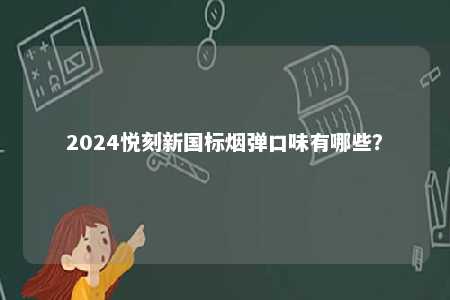 2024悦刻新国标烟弹口味有哪些	？ 